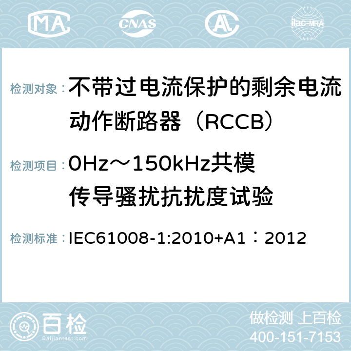 0Hz～150kHz共模传导骚扰抗扰度试验 《家用和类似用途的不带过电流保护的剩余电流动作断路器（RCCB）第1部分:一般规则》 IEC61008-1:2010+A1：2012 9.24