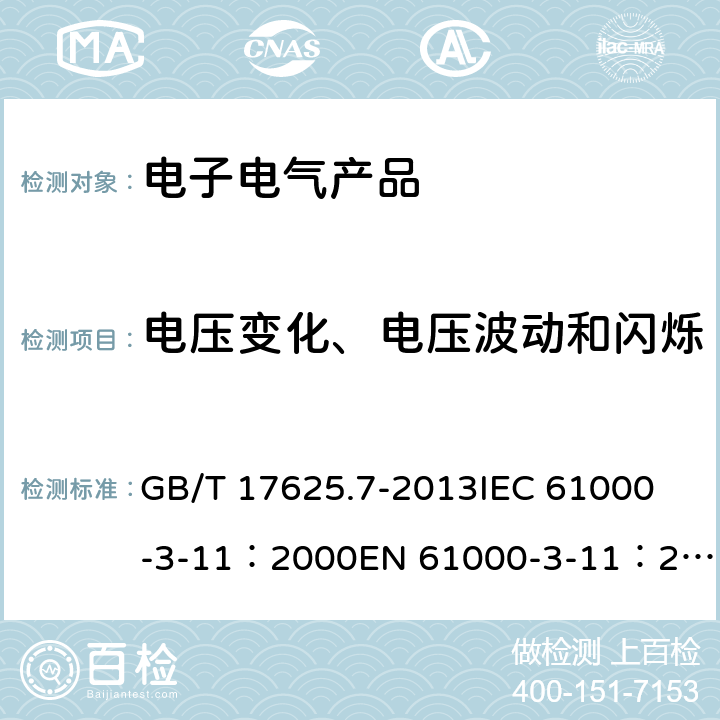 电压变化、电压波动和闪烁 电磁兼容 限值 对每相额定电流≤75A 且有条件接入的设备在公用低压供电系统中产生的电压变化、电压波动和闪烁的限制 GB/T 17625.7-2013
IEC 61000-3-11：2000
EN 61000-3-11：2000
AS/NZS 61000.3.11:2002 
IEC 61000-3-11：2017 
EN 61000-3-11：2019 5