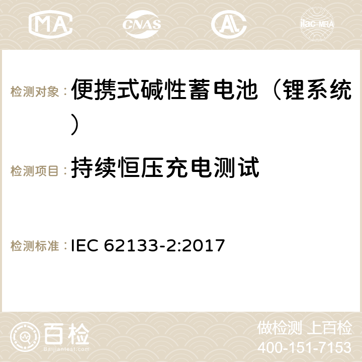 持续恒压充电测试 含碱性或其他非酸性电解液的蓄电池和蓄电池组：便携式密封蓄电池和蓄电池组的安全性要求 第二部分：锂系统 IEC 62133-2:2017 7.2.1