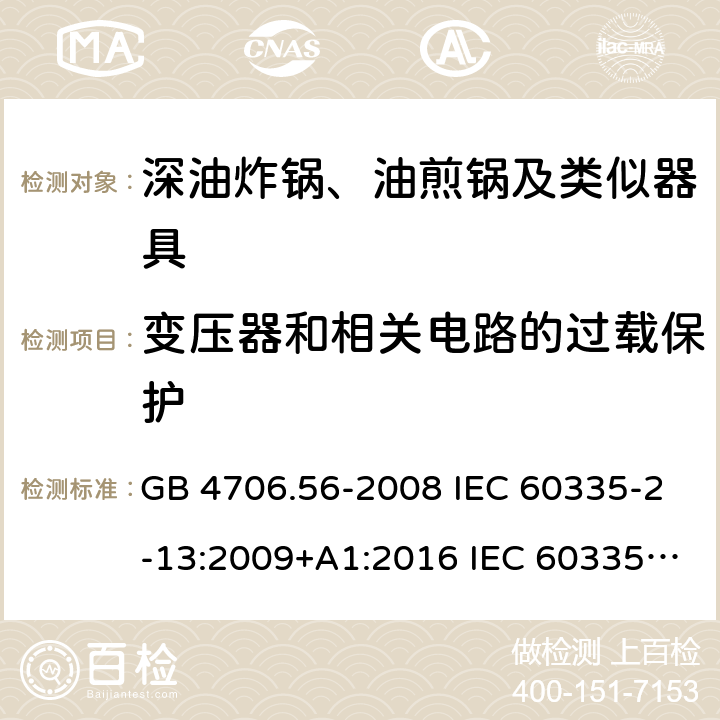 变压器和相关电路的过载保护 家用和类似用途电器的安全 深油炸锅、油煎锅及类似器具的特殊要求 GB 4706.56-2008 IEC 60335-2-13:2009+A1:2016 IEC 60335-2-13:2002+A1:2004+A2:2008 EN 60335-2-13:2010+A11:2012+A1:2019 AS/NZS 60335.2.13:2010 17