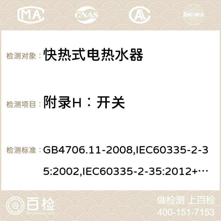 附录H：开关 家用和类似用途电器的安全　快热式热水器的特殊要求 GB4706.11-2008,IEC60335-2-35:2002,IEC60335-2-35:2012+A1:2016, EN60335-2-35:2016+A1:2019 附录H