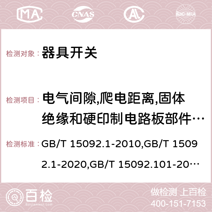 电气间隙,爬电距离,固体绝缘和硬印制电路板部件的涂敷层 器具开关 第1部分：通用要求 GB/T 15092.1-2010,GB/T 15092.1-2020,GB/T 15092.101-2020,GB/T 15092.102-2020,IEC 61058-1:2000+A1:2001+A2:2007,IEC 61058-1:2016, IEC 61058-1-1:2016,IEC 61058-1-2:2016, EN 61058-1:2002+A2:2008,EN 61058-1-1:2016, EN 61058-1-2:2016, AS/NZS 61058.1:2008,AS/NZS 61058.1:2020, EN IEC 61058-1:2018 cl20