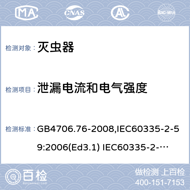 泄漏电流和电气强度 家用和类似用途电器的安全　灭虫器的特殊要求 GB4706.76-2008,IEC60335-2-59:2006(Ed3.1) 
IEC60335-2-59:2002+A1:2006+A2:2009,
EN60335-2-59:2003+A11:2018 16