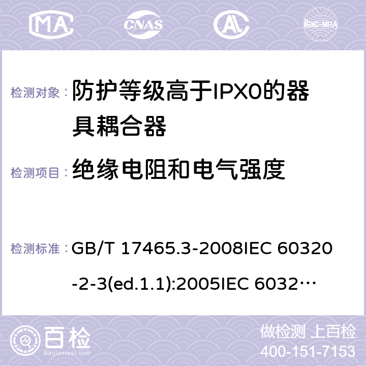 絕緣電阻和電氣強(qiáng)度 家用和類似用途的器具耦合器第2部分:防護(hù)等級(jí)高于IPX0的器具耦合器 GB/T 17465.3-2008
IEC 60320-2-3(ed.1.1):2005
IEC 60320-2-3:1998+A1:2004
IEC 60320-2-3:2018
EN 60320-2-3:1998+A1:2005 15