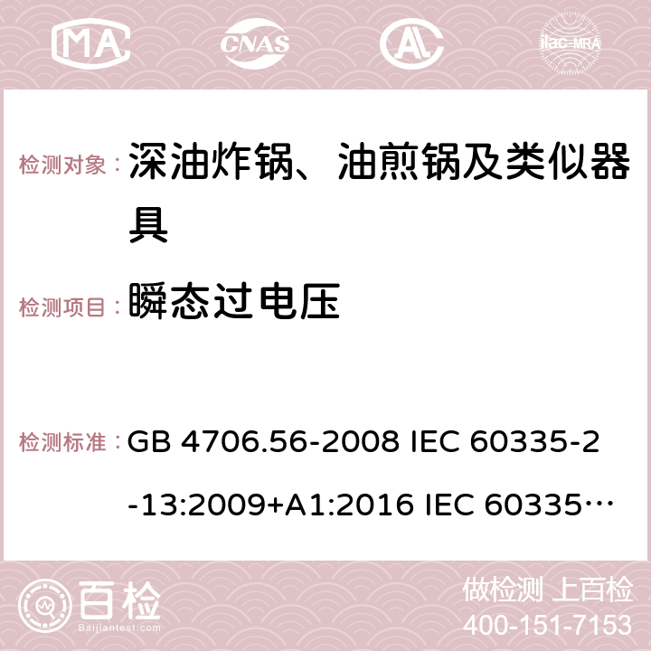 瞬态过电压 家用和类似用途电器的安全 深油炸锅、油煎锅及类似器具的特殊要求 GB 4706.56-2008 IEC 60335-2-13:2009+A1:2016 IEC 60335-2-13:2002+A1:2004+A2:2008 EN 60335-2-13:2010+A11:2012+A1:2019 AS/NZS 60335.2.13:2010 14