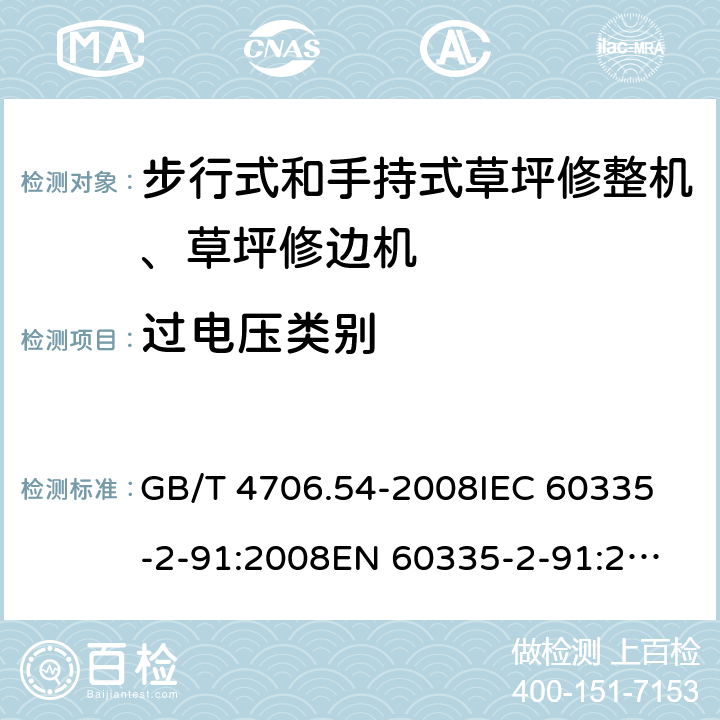 过电压类别 家用和类似用途电器的安全 步行式和手持式草坪修整机、草坪修边机的专用要求 GB/T 4706.54-2008
IEC 60335-2-91:2008
EN 60335-2-91:2003
AS/NZS 60335.2.91:2008+A1:2009
SANS 60335-2-91:2008 (Ed. 3.00) Annex K