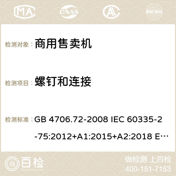 螺钉和连接 家用和类似用途电器的安全 商用售卖机的特殊要求 GB 4706.72-2008 IEC 60335-2-75:2012+A1:2015+A2:2018 EN 60335-2-75:2004+A1:2005+A2:2008+A11:2006+A12:2010 AS/NZS 60335.2.75: 2013+A1:2014+A2:2017 28