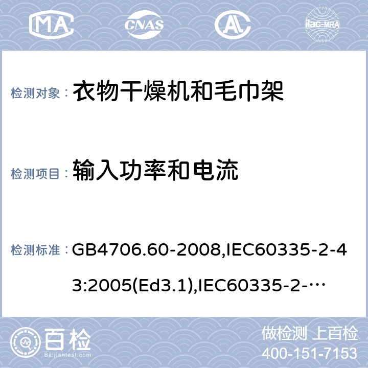 输入功率和电流 家用和类似用途电器的安全　衣物干燥机和毛巾架的特殊要求 GB4706.60-2008,IEC60335-2-43:2005(Ed3.1),
IEC60335-2-43:2017, EN60335-2-43:2003+A2:2008 10