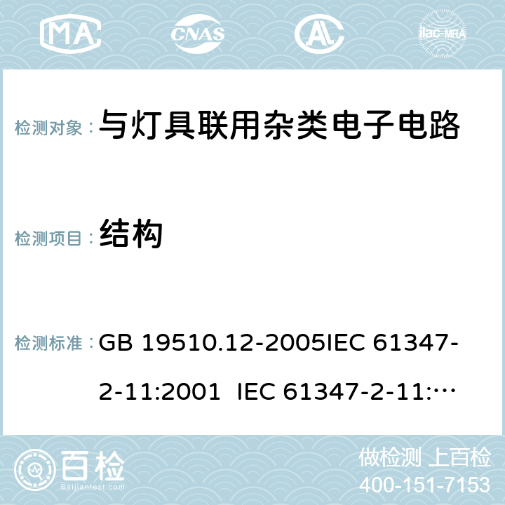 结构 灯的控制装置第2-12部分：与灯具联用杂类电子电路的安全要求 GB 19510.12-2005
IEC 61347-2-11:2001 IEC 61347-2-11:2017
EN 61347-2-11:2001 15