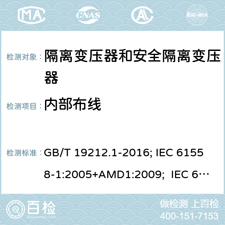 内部布线 变压器、电抗器,电源装置及其组合的安全.第1部分:通用要求和试验 GB/T 19212.1-2016; IEC 61558-1:2005+AMD1:2009; IEC 61558-1:2017 ; EN 61558-1:2005+A1:2009；EN IEC61558-1:2019; BS EN 61558-1:2005+A1:2009; BS EN IEC 61558-1:2019;AS/NZS 61558.1:2018+A1+A2; 21
