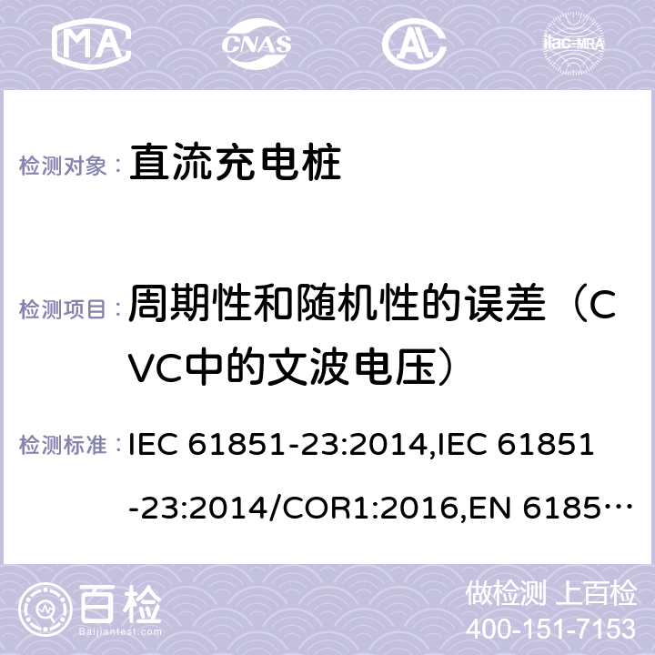 周期性和随机性的误差（CVC中的文波电压） 电动汽车传导充电系统- 第23部分：直流充电桩 IEC 61851-23:2014,IEC 61851-23:2014/COR1:2016,EN 61851-23:2014,EN 61851-23:2014/AC:2016 101.2.1.6