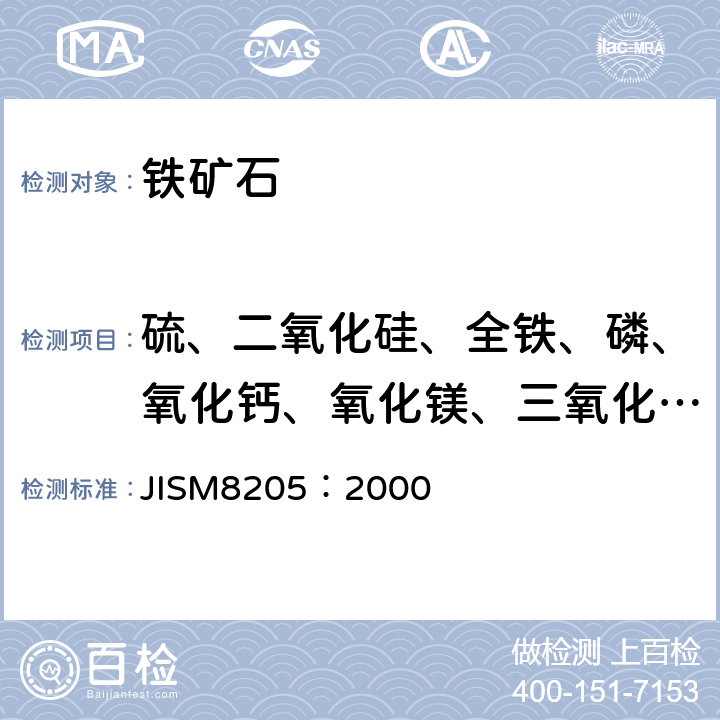 硫、二氧化硅、全铁、磷、氧化钙、氧化镁、三氧化二铝 JIS M8205-2000 铁矿石－荧光X射线分析方法