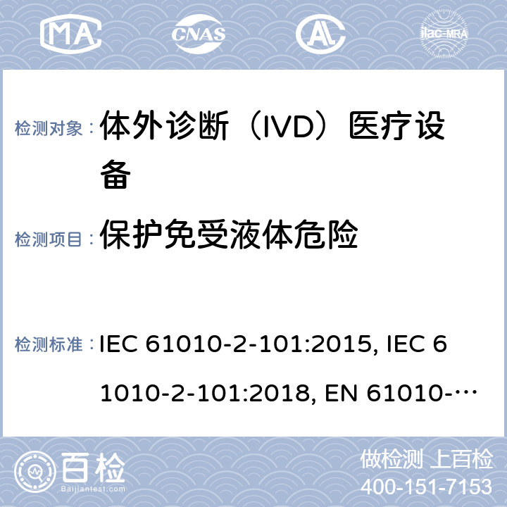 保护免受液体危险 IEC 61010-2-10 测量，控制和实验室用电气设备的安全要求 - 2-101部分：体外诊断（IVD）医疗设备的特殊要求 1:2015, 1:2018, EN 61010-2-101:2017, YY 0648-2008 11