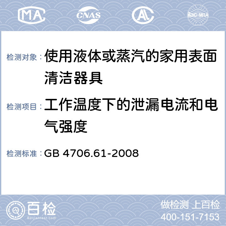 工作温度下的泄漏电流和电气强度 家用和类似用途电器的安全使用液体或蒸汽的家用表面清洁器具的特殊要求 GB 4706.61-2008 13