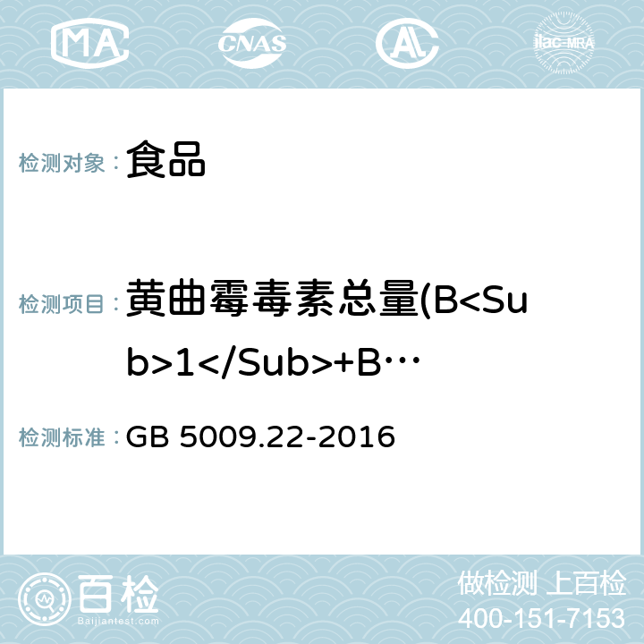 黄曲霉毒素总量(B<Sub>1</Sub>+B<Sub>2</Sub>+G<Sub>1</Sub>+G<Sub>2</Sub>) GB 5009.22-2016 食品安全国家标准 食品中黄曲霉毒素B族和G族的测定(附勘误表)