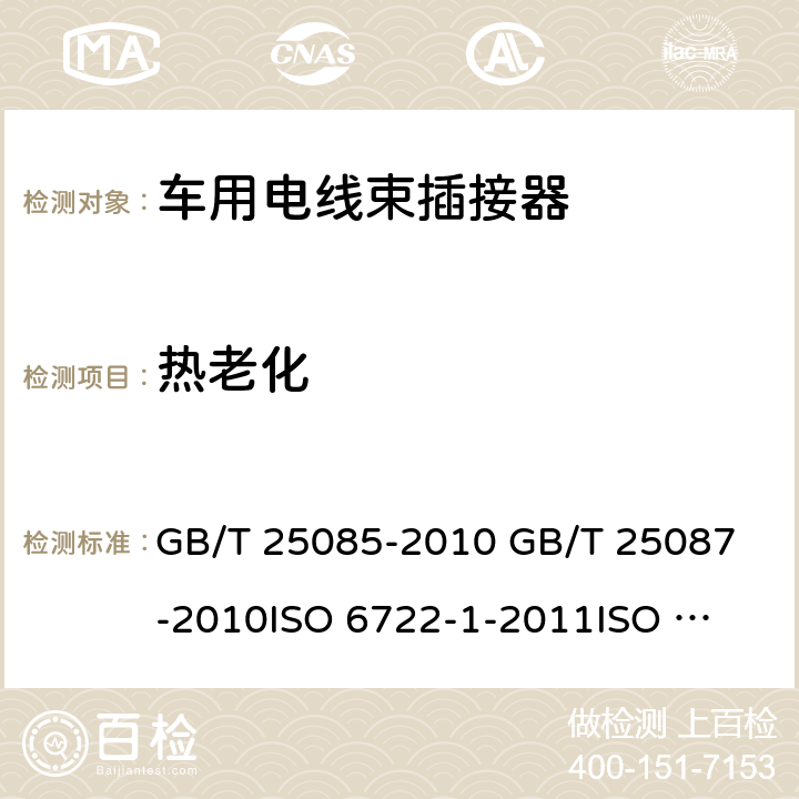 热老化 "1.道路车辆60V和600V单芯电线 2.道路车辆 圆形、屏蔽和非屏蔽的60V和600V多芯护套电缆 3.道路车辆-60V和600V单芯电缆 第1部分：铜电缆尺寸,测试方法和要求 4.道路车辆-60V和600V单芯电缆 第1部分：铝电缆尺寸,测试方法和要求" GB/T 25085-2010 
GB/T 25087-2010
ISO 6722-1-2011
ISO 6722-2-2013