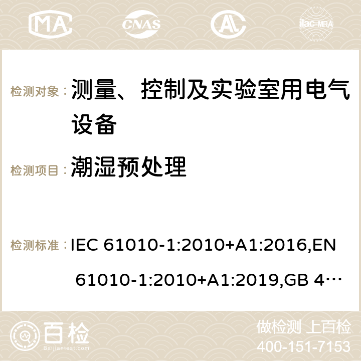 潮湿预处理 测量、控制和实验室用电气设备的安全要求 第1部分：通用要求 IEC 61010-1:2010+A1:2016,EN 61010-1:2010+A1:2019,GB 4793.1-2007,UL/CSA 61010-1 3rd+A1:2018, BS EN61010-1:2010, AS 61010-1:2003 Reconfirmed 2016 6.8.2