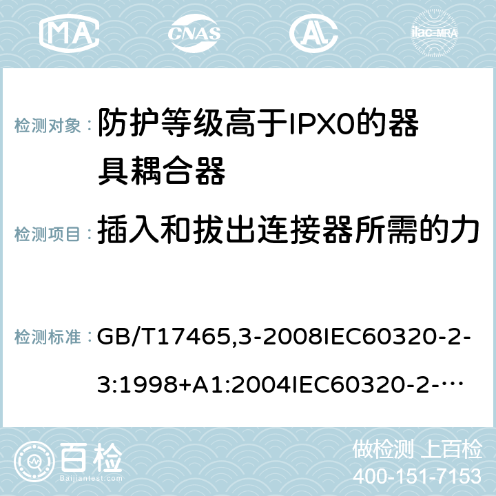插入和拔出連接器所需的力 家用和類似用途器具耦合器第2部分：防護等級高于IPX0的器具耦合器 GB/T17465,3-2008IEC60320-2-3:1998+A1:2004
IEC60320-2-3:2018 16