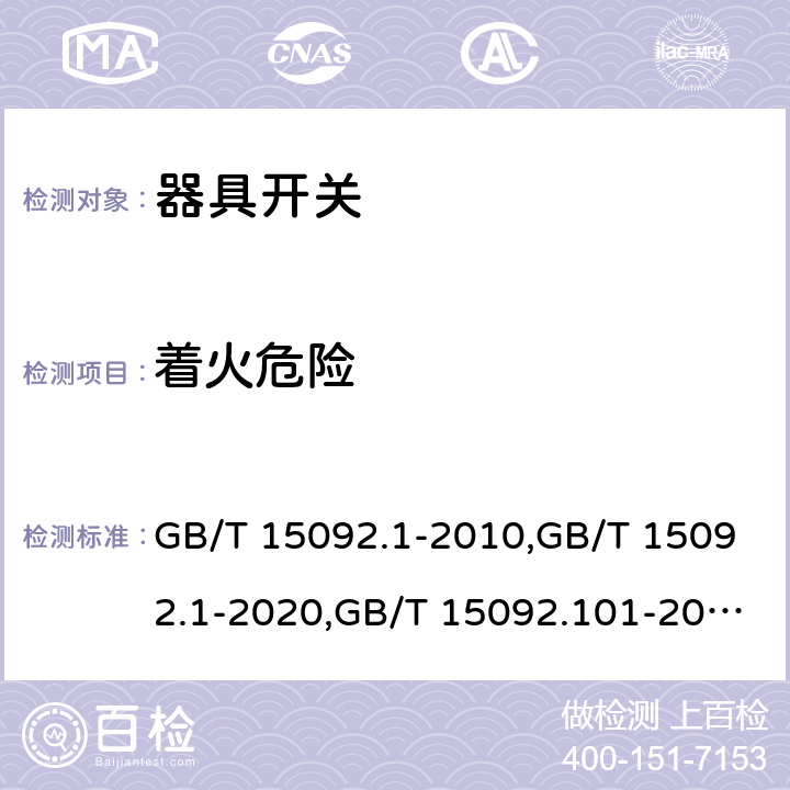 着火危险 器具开关 第1部分：通用要求 GB/T 15092.1-2010,GB/T 15092.1-2020,GB/T 15092.101-2020,GB/T 15092.102-2020,IEC 61058-1:2000+A1:2001+A2:2007,IEC 61058-1:2016, IEC 61058-1-1:2016,IEC 61058-1-2:2016, EN 61058-1:2002+A2:2008,EN 61058-1-1:2016, EN 61058-1-2:2016, AS/NZS 61058.1:2008,AS/NZS 61058.1:2020, EN IEC 61058-1:2018 cl21