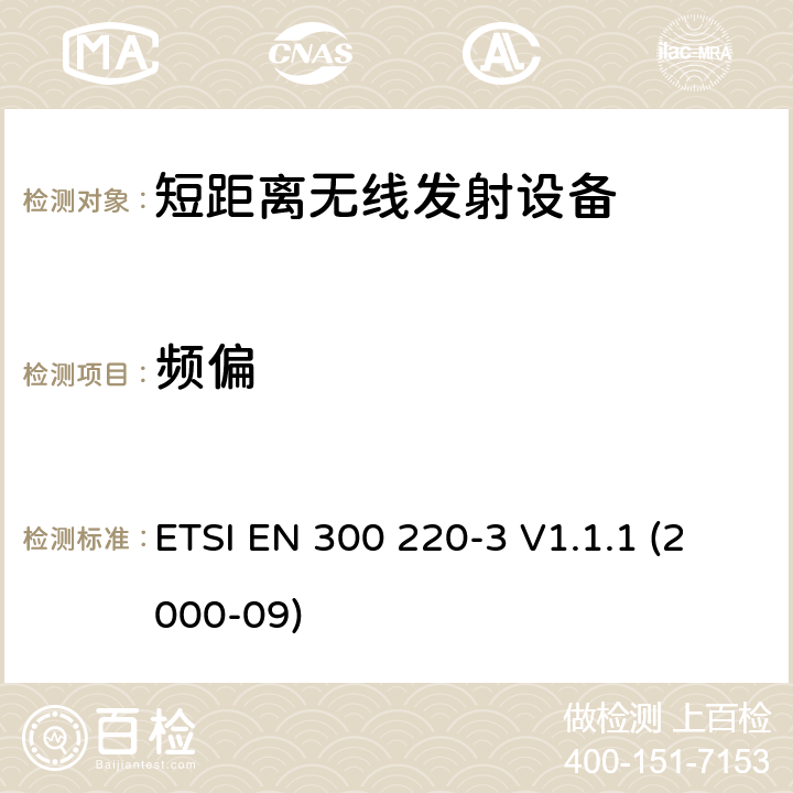 频偏 电磁兼容性和无线电频谱事项（ERM）； 短程设备（SRD）； 在25 MHz至1 000 MHz频率范围内使用的无线电设备，功率水平最高为500 mW； 第3部分：协调的EN，涵盖R＆TTE指令第3.2条中的基本要求 ETSI EN 300 220-3 V1.1.1 (2000-09) 4.1.4