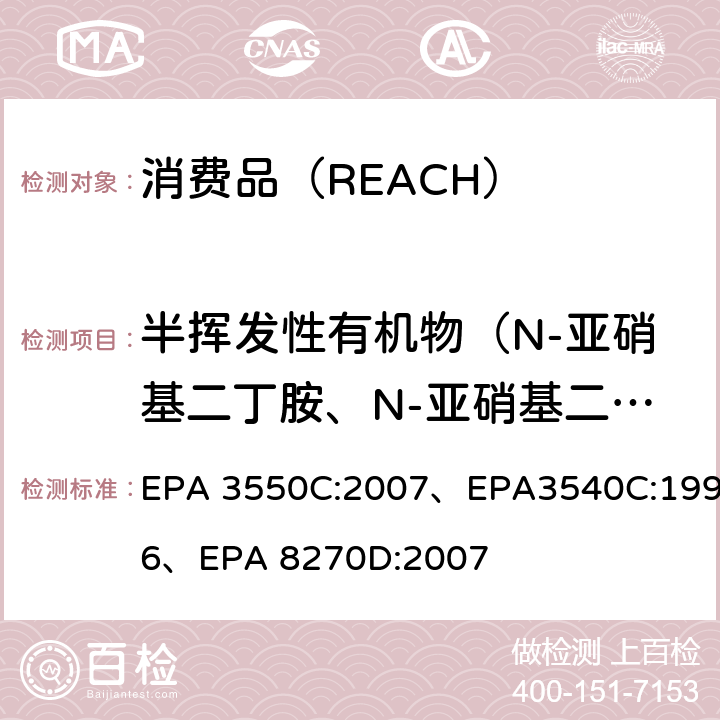 半挥发性有机物（N-亚硝基二丁胺、N-亚硝基二乙胺、N-亚硝基二甲胺、N-亚硝基二甲基乙胺、N-亚硝基二苯胺、N-亚硝基二丙胺） 超声萃取法、索式萃取法、气相色谱/质谱法分析半挥发性有机化合物 EPA 3550C:2007、EPA3540C:1996、EPA 8270D:2007