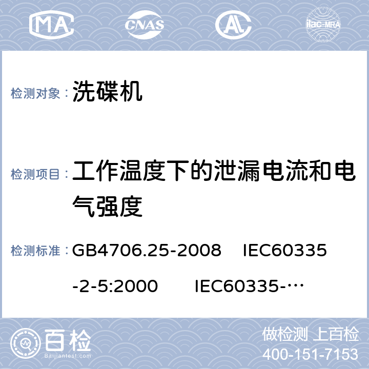 工作温度下的泄漏电流和电气强度 家用和类似用途电器的安全 洗碟机的特殊要求 GB4706.25-2008 
IEC60335-2-5:2000 
IEC60335-2-5:2002+A1:2005+A2:2008 
IEC60335-2-5:2012+AMD1:2018 
EN60335-2-5:2003+A1:2005+A2:2008+A11:2009+A12:2012 
 EN 60335-2-5:2015+A11:2019 13