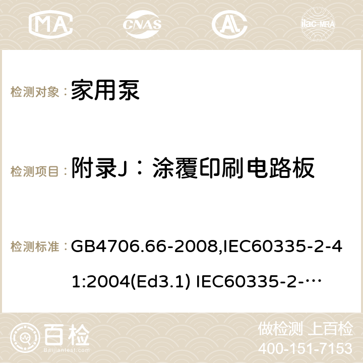 附录J：涂覆印刷电路板 家用和类似用途电器的安全　泵的特殊要求 GB4706.66-2008,IEC60335-2-41:2004(Ed3.1) 
IEC60335-2-41:2012,EN60335-2-41:2003+A2:2010 附录J