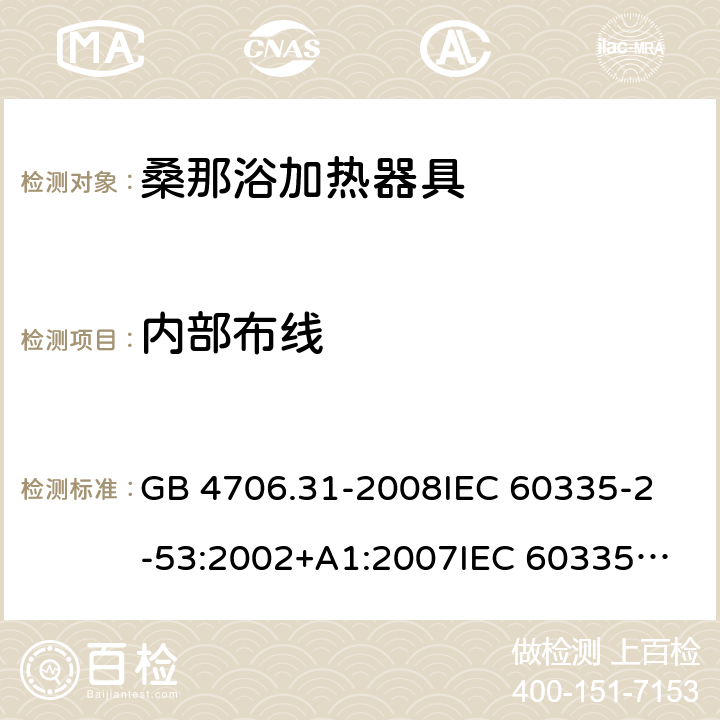 内部布线 家用和类似用途电器的安全 桑那浴加热器具的特殊要求 GB 4706.31-2008
IEC 60335-2-53:2002+A1:2007
IEC 60335-2-53:2011
IEC 60335-2-53:2011+A1:2017
EN 60335-2-53:2011
AS/NZS 60335.2.53:2011
AS/NZS 60335.2.53:2011+A1:2017 23