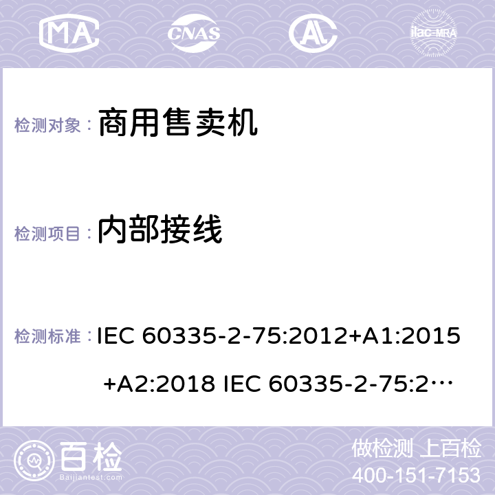 内部接线 家用和类似用途电器的安全 商用售卖机的特殊要求 IEC 60335-2-75:2012+A1:2015 +A2:2018 IEC 60335-2-75:2002+A1:2004+A2:2008 EN 60335-2-75:2004+A1:2005+A2:2008+A11:2006+A12:2010 23