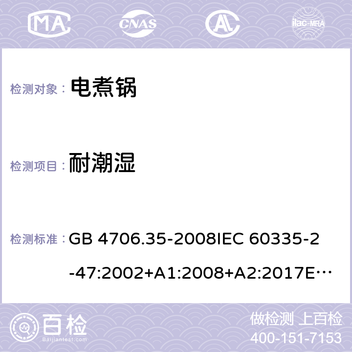 耐潮湿 家用和类似用途电器的安全 商用电煮锅的特殊要求 GB 4706.35-2008
IEC 60335-2-47:2002+A1:2008+A2:2017
EN 60335-2-47:2003+A1:2008+A11:2012 15