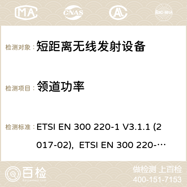 领道功率 电磁兼容性及无线频谱事物（ERM）;短距离传输设备;工作在25MHz至1000MHz之间并且功率在500mW以下的射频设备;第1部分：技术要求和测试方法 ETSI EN 300 220-1 V3.1.1 (2017-02), ETSI EN 300 220-2 V3.2.1 (2018-06), RSS-210 Issue 9,2016, AS/NZS 4268:2017 5.11