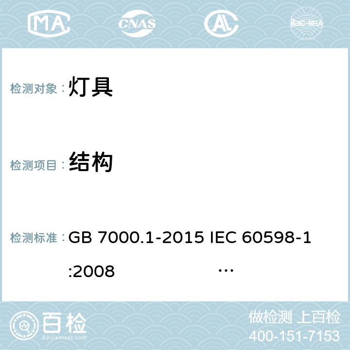 结构 灯具 第1部分: 一般要求与试验 GB 7000.1-2015 
IEC 60598-1:2008 
EN 60598-1:2008+A11：2009 AS/NZS 60598.1:2013
AS/NZS 60598.1:2017
SANS 60598-1:2014 (Ed. 6.00) IEC 60598-1:2014 
EN 60598-1:2015/A1:2018
IEC 60598-1:2014+A1:2017 4