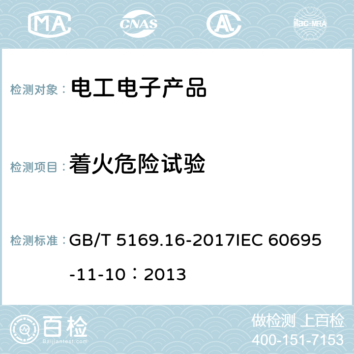 着火危险试验 电工电子产品着火危险试验 第16部分：试验火焰 50W水平与垂直火焰试验方法 GB/T 5169.16-2017
IEC 60695-11-10：2013