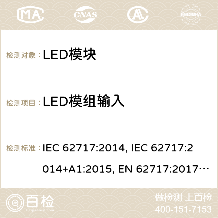 LED模组输入 普通照明用LED模块 性能要求 IEC 62717:2014, IEC 62717:2014+A1:2015, EN 62717:2017， IEC62717:2014+A1:2015+A2:2019，EN62717:2017+A2:2019，GB/T 24823-2017 7