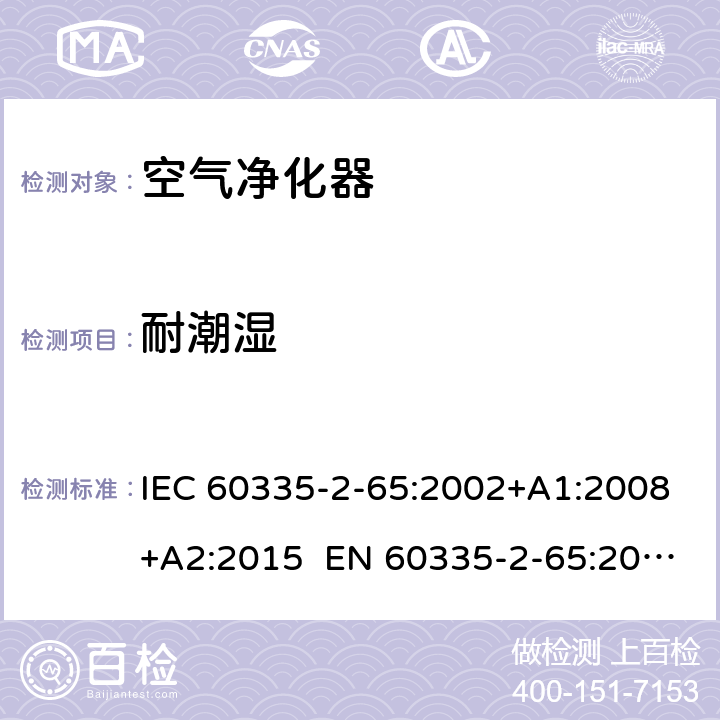 耐潮湿 家用和类似用途电器的安全 第2-65部分：空气净化器的特殊要求 IEC 60335-2-65:2002+A1:2008+A2:2015 EN 60335-2-65:2003+A1:2008+A11:2012 AS/NZS 60335.2.65:2015 15