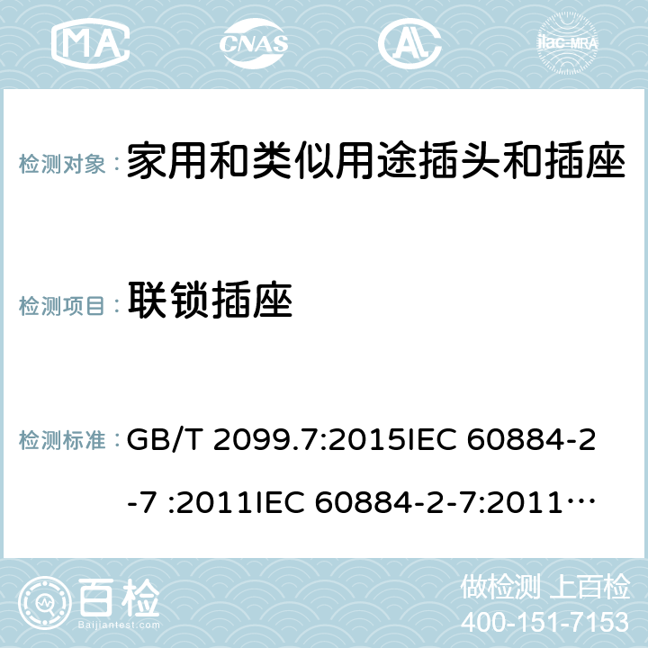 联锁插座 家用和类似用途插头插座第2-7部分: 延长线插座的特殊要求 GB/T 2099.7:2015IEC 60884-2-7 :2011IEC 60884-2-7:2011/AMD1:2013, CEI 23-124:2012+ V1:2015 SANS 60884-2-7:2013 cl 15