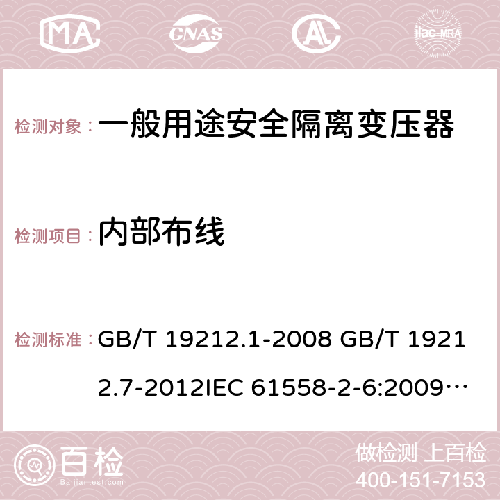 内部布线 电源电压为1100V及以下的变压器、电抗器、电源装置和类似产品的安全 第7部分：安全隔离变压器和内装安全隔离变压器的电源装置的特殊要求和试验 GB/T 19212.1-2008 GB/T 19212.7-2012IEC 61558-2-6:2009EN 61558-2-6:2009AS/NZS 61558.2.6: 2009+A1:2012 21