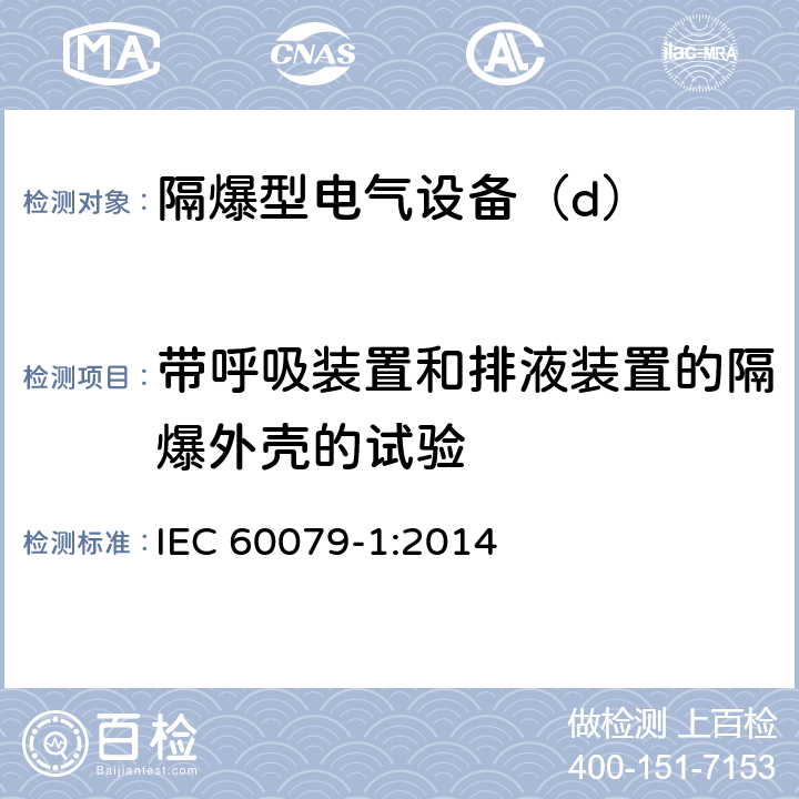 带呼吸装置和排液装置的隔爆外壳的试验 爆炸性环境第1部分：由隔爆外壳“d”保护的设备 IEC 60079-1:2014 15.4