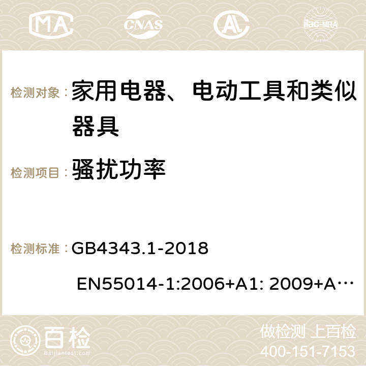 骚扰功率 家用电器、电动工具和类似器具的电磁兼容 第一部分：发射 GB4343.1-2018 EN55014-1:2006+A1: 2009+A2:2011; EN 55014-1: 2017; EN 55014-1:2017/A11:2020