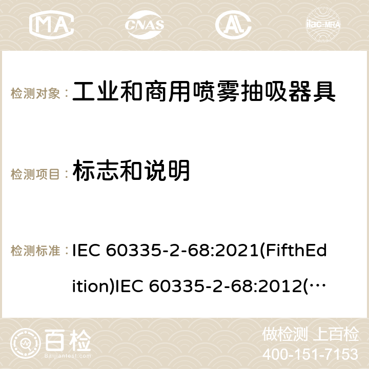 标志和说明 IEC 60335-2-68 家用和类似用途电器的安全 工业和商用喷雾抽吸器具的特殊要求 :2021(FifthEdition):2012(FourthEdition)+A1:2016EN 60335-2-68:2012:2002(ThirdEdition)+A1:2005+A2:2007AS/NZS 60335.2.68:2013+A1:2017GB 4706.87-2008 7