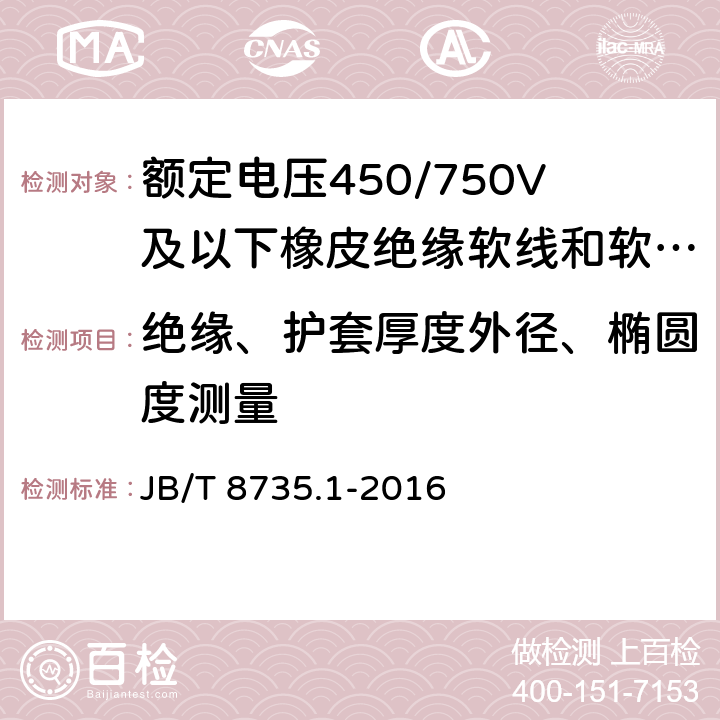 绝缘、护套厚度外径、椭圆度测量 额定电压450/750V及以下橡皮绝缘软线和软电缆 第1部分：一般要求 JB/T 8735.1-2016 5