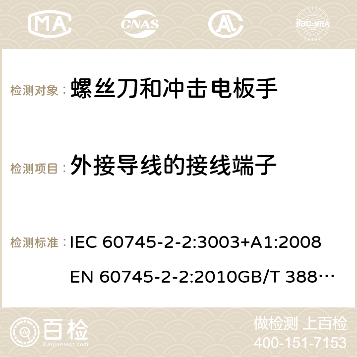 外接导线的接线端子 手持式电动工具的安全 第2部分：螺丝刀和冲击扳手的专用要求 IEC 60745-2-2:3003+A1:2008
EN 60745-2-2:2010
GB/T 3883.2-2012
AS/NZS 60745.2.2-2009 25