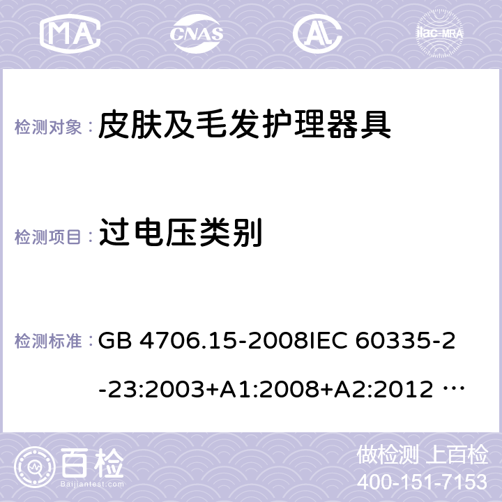 过电压类别 家用和类似用途电器的安全 皮肤及毛发护理器具的特殊要求 GB 4706.15-2008
IEC 60335-2-23:2003+A1:2008+A2:2012 
IEC 60335-2-23:2016+A1:2019 
EN 60335-2-23:2003+A1:2008+A11:2010+AC:2012+A2: 2015
AS/NZS 60335.2.23:2012+A1:2015 AS/NZS 60335.2.23:2017 SANS 60335-2-23:2019 (Ed. 4.00) 附录K