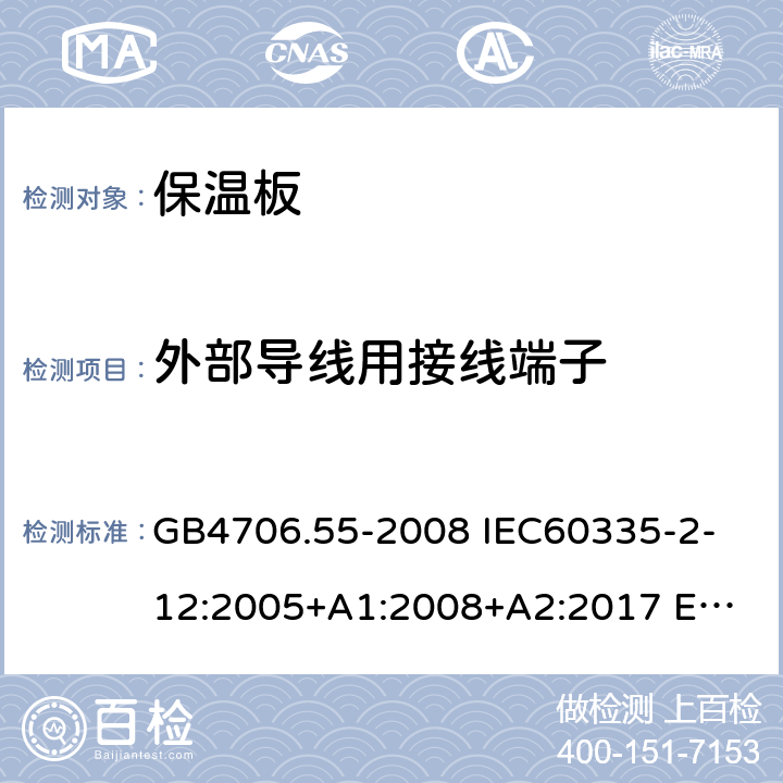 外部導(dǎo)線用接線端子 家用和類似用途電器的安全 保溫板和類似器具的特殊要求 GB4706.55-2008 
IEC60335-2-12:2005+A1:2008+A2:2017 
EN 60335-2-12:2003+A1:2008+A2:2019+A11:2019 26