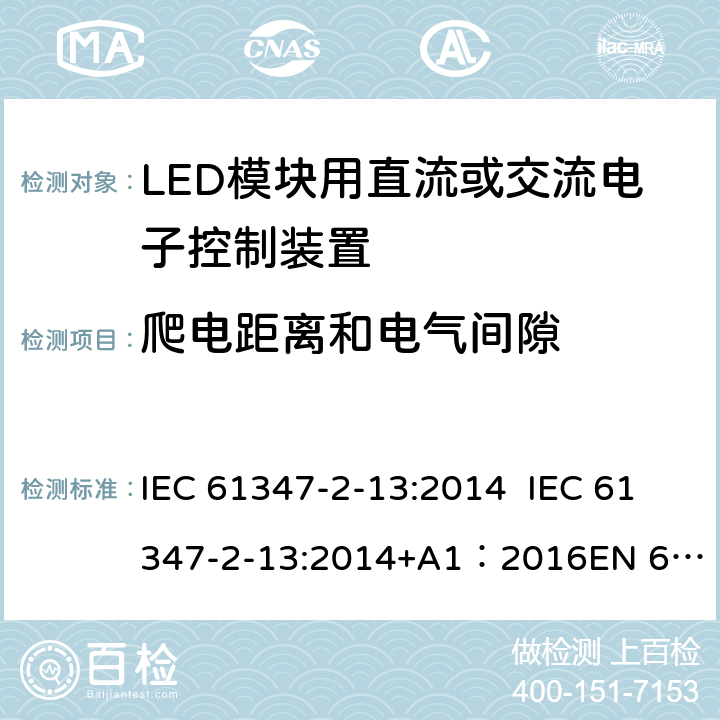 爬电距离和电气间隙 灯的控制装置第14部分：LED模块用直流或交流电子控制装置的特殊要求 IEC 61347-2-13:2014 IEC 61347-2-13:2014+A1：2016
EN 61347-2-13:2014 17