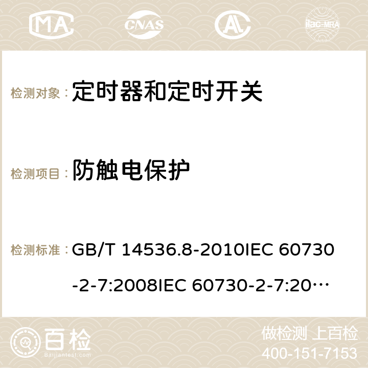 防触电保护 家用和类似用途电自动控制器 定时器和定时开关的特殊要求 GB/T 14536.8-2010
IEC 60730-2-7:2008
IEC 60730-2-7:2015 
EN 60730-2-7:2010 8