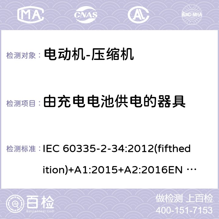 由充电电池供电的器具 家用和类似用途电器的安全 电动机-压缩机的特殊要求 IEC 60335-2-34:2012(fifthedition)+A1:2015+A2:2016
EN 60335-2-34:2013
IEC 60335-2-34:2002(fourthedition)+A1:2004+A2:2008
EN 60335-2-34:2002+A1:2005+A2:2009+A11:2004
AS/NZS 60335.2.34:2016
GB 4706.17-2010 附录B