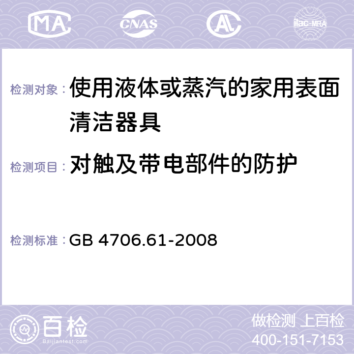 对触及带电部件的防护 家用和类似用途电器的安全使用液体或蒸汽的家用表面清洁器具的特殊要求 GB 4706.61-2008 8