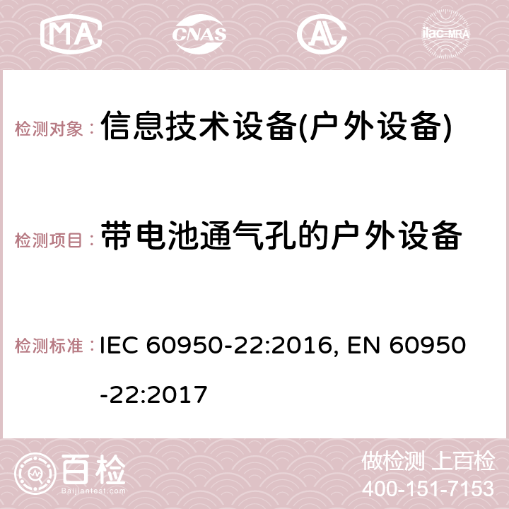 带电池通气孔的户外设备 信息技术设备 安全 第22部分:室外安装设备 IEC 60950-22:2016, EN 60950-22:2017 11