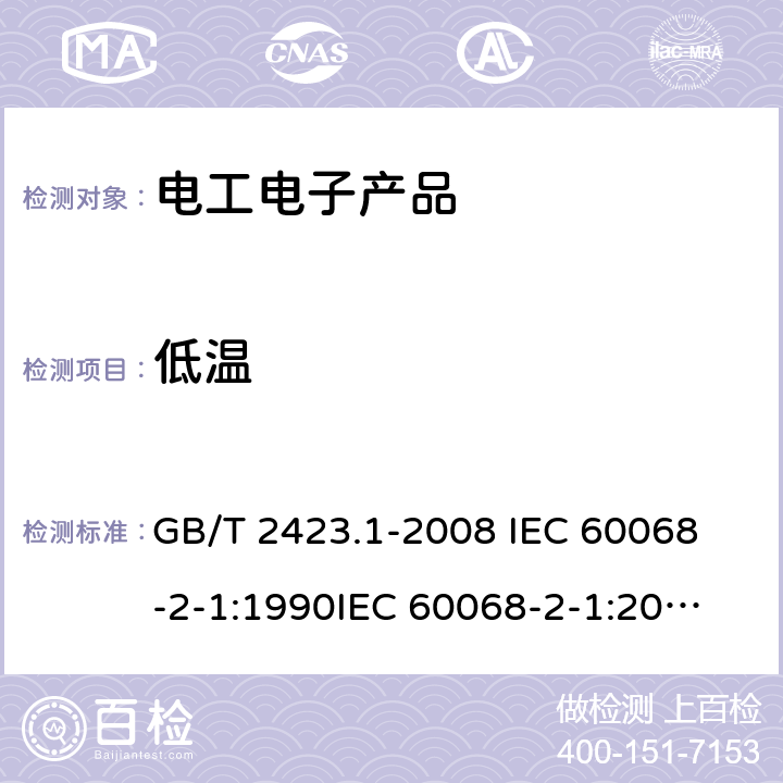 低温 电工电子产品环境试验 第2部分：试验方法 试验A：低温 GB/T 2423.1-2008 
IEC 60068-2-1:1990
IEC 60068-2-1:2007